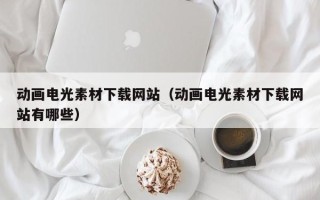 余江动画电光素材下载网站（动画电光素材下载网站有哪些）