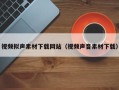 余江视频拟声素材下载网站（视频声音素材下载）