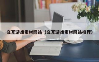 余江交互游戏素材网站（交互游戏素材网站推荐）