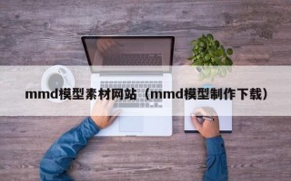 余江mmd模型素材网站（mmd模型制作下载）