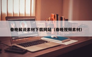 余江春晚解说素材下载网站（春晚视频素材）