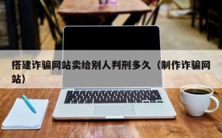 余江搭建诈骗网站卖给别人判刑多久（制作诈骗网站）