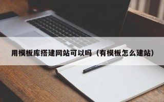 余江用模板库搭建网站可以吗（有模板怎么建站）