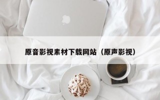 余江原音影视素材下载网站（原声影视）