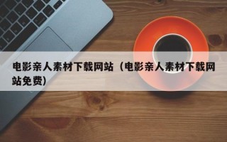 余江电影亲人素材下载网站（电影亲人素材下载网站免费）