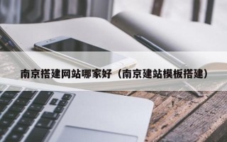 余江南京搭建网站哪家好（南京建站模板搭建）