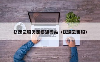 余江亿速云服务器搭建网站（亿速云客服）