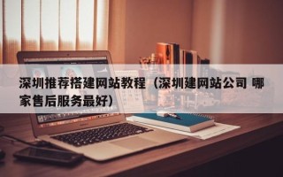 余江深圳推荐搭建网站教程（深圳建网站公司 哪家售后服务最好）