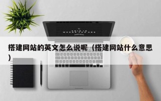 余江搭建网站的英文怎么说呢（搭建网站什么意思）